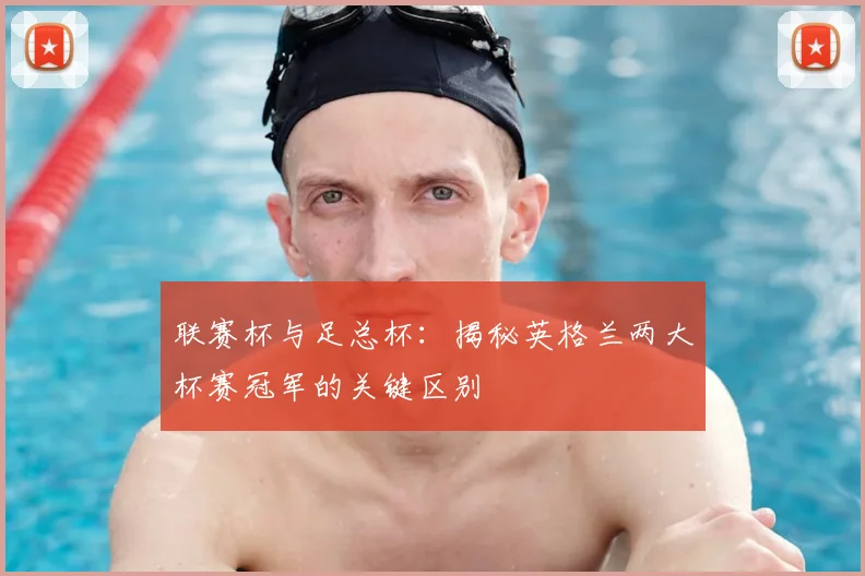 联赛杯与足总杯:揭秘英格兰两大杯赛冠军的关键区别