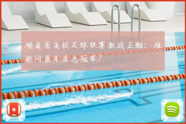湖南省高校足球联赛激战正酣：谁能问鼎年度总冠军？