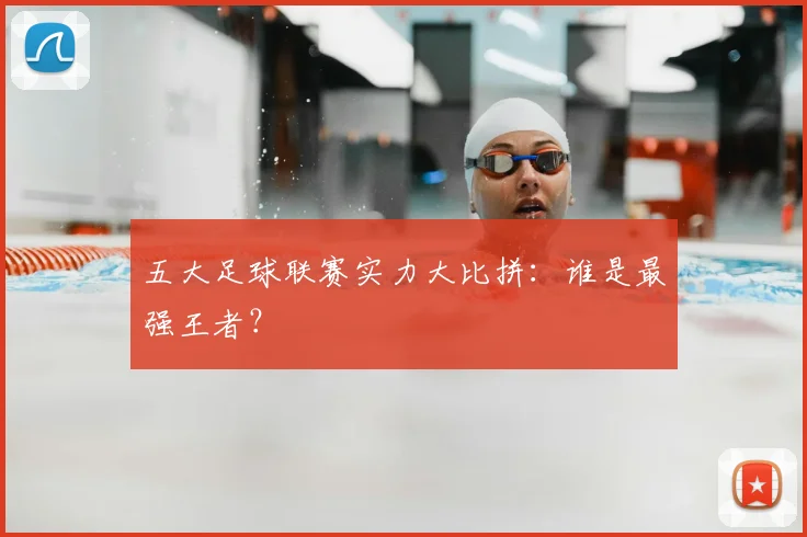 五大足球联赛实力大比拼：谁是最强王者？