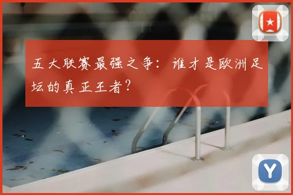 五大联赛最强之争：谁才是欧洲足坛的真正王者？