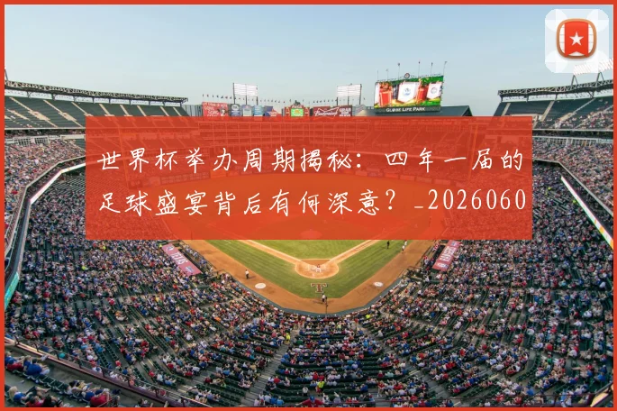 世界杯举办周期揭秘：四年一届的足球盛宴背后有何深意？_20260609201254