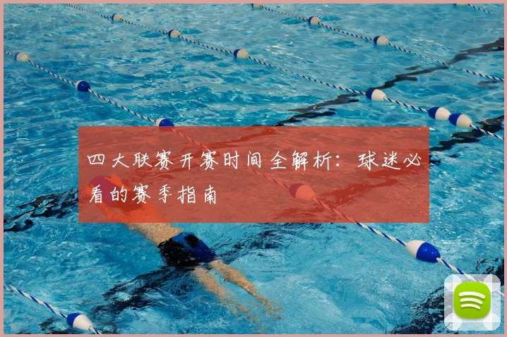 四大联赛开赛时间全解析：球迷必看的赛季指南