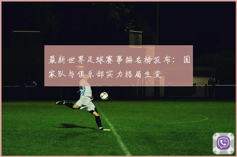 最新世界足球赛事排名榜发布：国家队与俱乐部实力格局生变