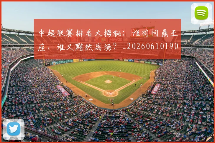 中超联赛排名大揭秘：谁将问鼎王座，谁又黯然离场？_20260610190533