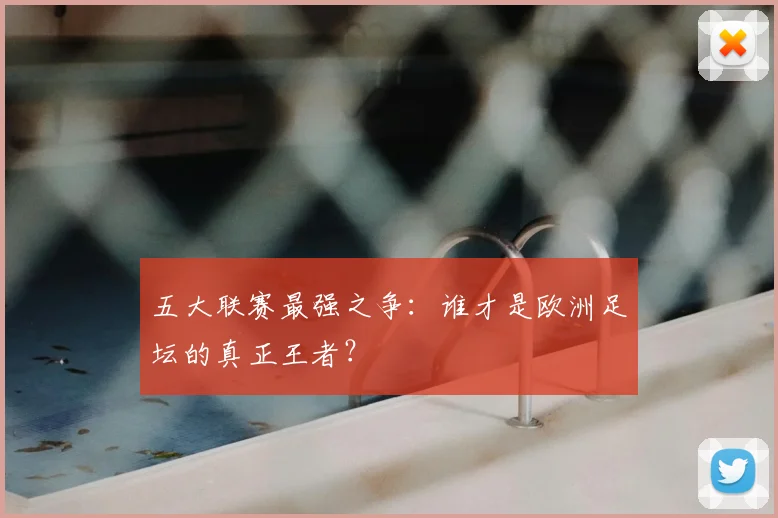 五大联赛最强之争：谁才是欧洲足坛的真正王者？