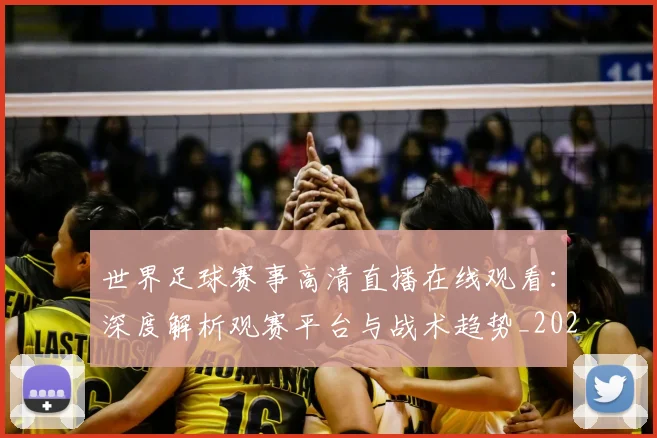 世界足球赛事高清直播在线观看：深度解析观赛平台与战术趋势_20260610190214