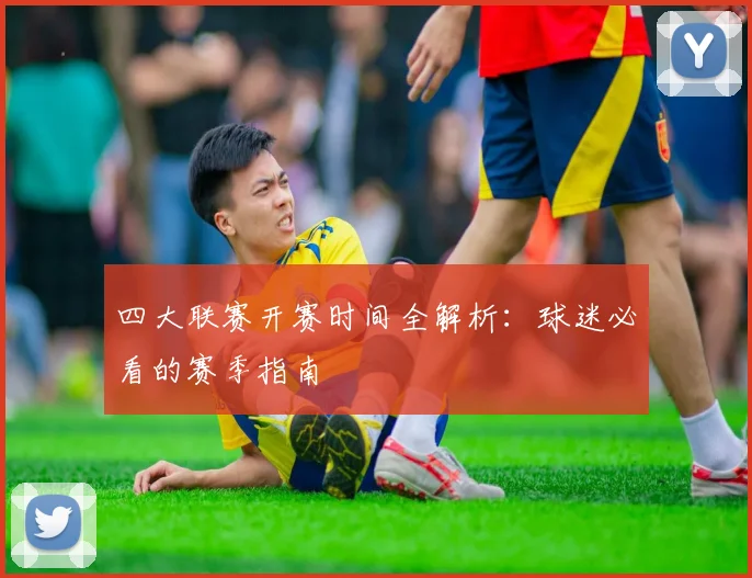 四大联赛开赛时间全解析：球迷必看的赛季指南