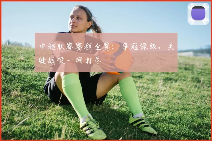中超联赛赛程全览：争冠保级，关键战役一网打尽