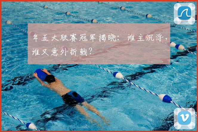 年五大联赛冠军揭晓:谁主沉浮,谁又意外折戟?