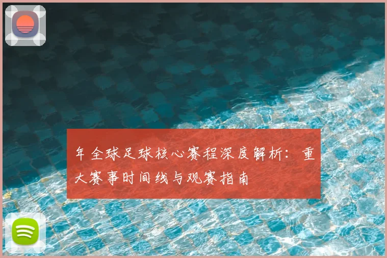 年全球足球核心赛程深度解析：重大赛事时间线与观赛指南