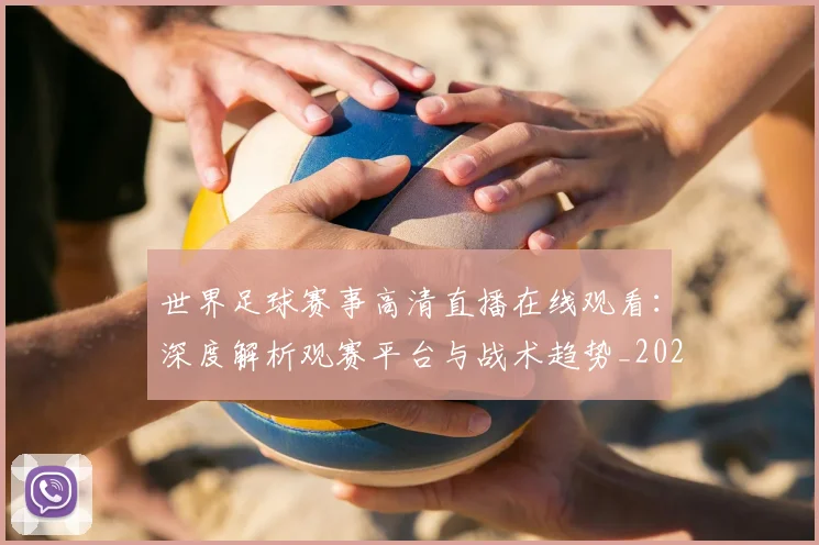 世界足球赛事高清直播在线观看：深度解析观赛平台与战术趋势_20260610190214